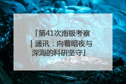 第41次南极考察｜通讯：向着暗夜与深海的科研坚守