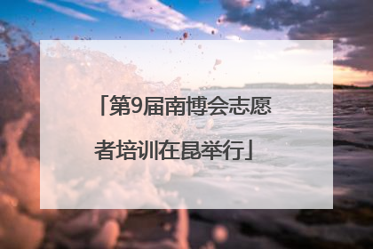 第9届南博会志愿者培训在昆举行