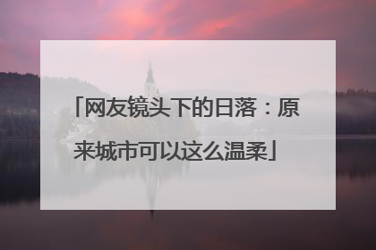 网友镜头下的日落：原来城市可以这么温柔