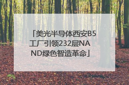 美光半导体西安B5工厂引领232层NAND绿色智造革命