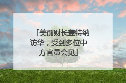 美前财长盖特纳访华，受到多位中方官员会见