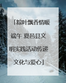 粽叶飘香情暖端午 夏邑县文明实践活动传递文化与爱心