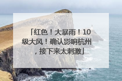 红色！大暴雨！10级大风！确认影响杭州，接下来太刺激