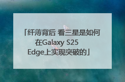 纤薄背后 看三星是如何在Galaxy S25 Edge上实现突破的