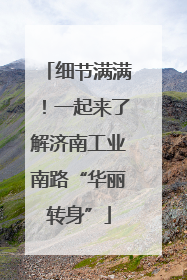 细节满满！一起来了解济南工业南路“华丽转身”