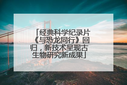 经典科学纪录片《与恐龙同行》回归，新技术呈现古生物研究新成果