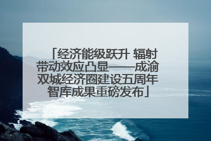 经济能级跃升 辐射带动效应凸显——成渝双城经济圈建设五周年智库成果重磅发布