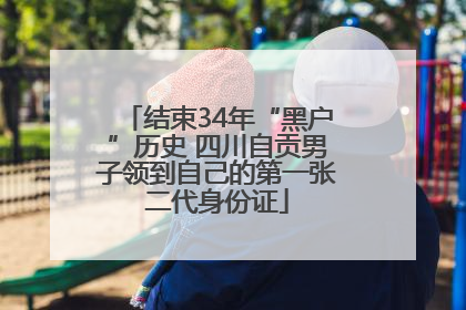 结束34年“黑户”历史 四川自贡男子领到自己的第一张二代身份证