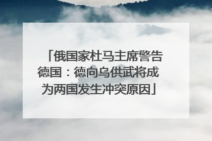 俄国家杜马主席警告德国：德向乌供武将成为两国发生冲突原因