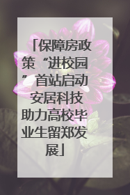 保障房政策“进校园”首站启动 安居科技助力高校毕业生留郑发展