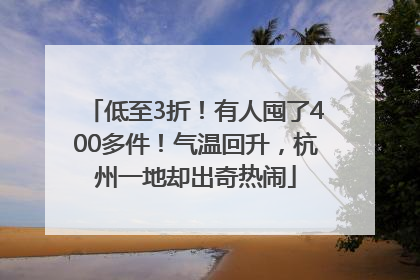 低至3折！有人囤了400多件！气温回升，杭州一地却出奇热闹