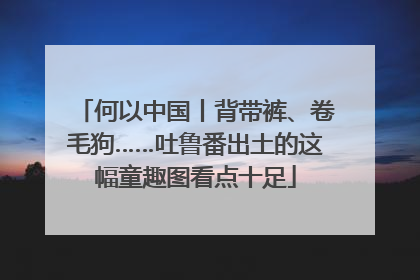 何以中国丨背带裤、卷毛狗……吐鲁番出土的这幅童趣图看点十足