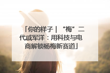 你的样子｜“梅”二代戚军洋：用科技与电商解锁杨梅新赛道