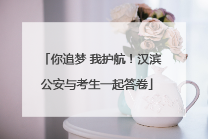 你追梦 我护航！汉滨公安与考生一起答卷