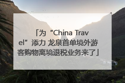 为“China Travel”添力 龙泉首单境外游客购物离境退税业务来了