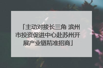 主动对接长三角 滨州市投资促进中心赴苏州开展产业链精准招商
