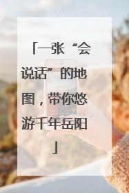 一张“会说话”的地图，带你悠游千年岳阳