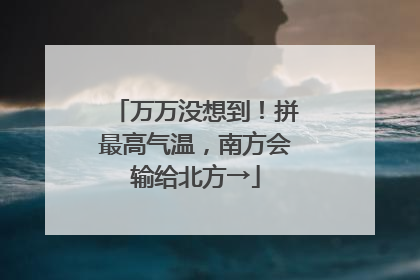 万万没想到！拼最高气温，南方会输给北方→