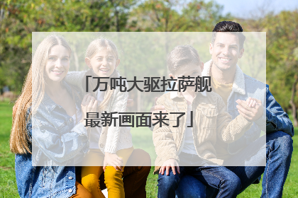 万吨大驱拉萨舰最新画面来了
