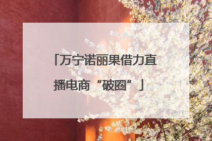 万宁诺丽果借力直播电商“破圈”