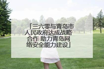 三六零与青岛市人民政府达成战略合作 助力青岛网络安全能力建设