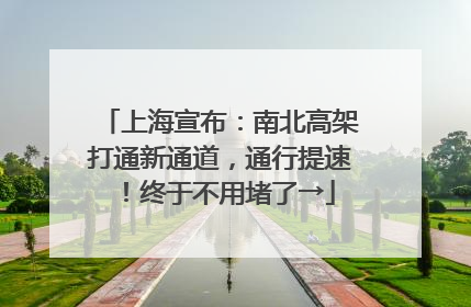 上海宣布：南北高架打通新通道，通行提速！终于不用堵了→