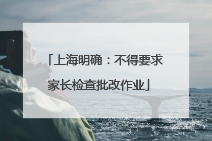 上海明确：不得要求家长检查批改作业