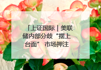 上证国际｜美联储内部分歧“摆上台面” 市场押注秋季开启降息