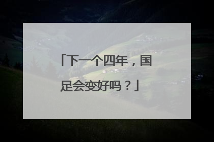 下一个四年，国足会变好吗？