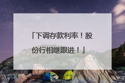 下调存款利率！股份行相继跟进！