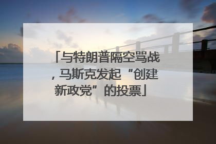 与特朗普隔空骂战，马斯克发起“创建新政党”的投票