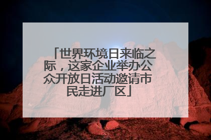 世界环境日来临之际，这家企业举办公众开放日活动邀请市民走进厂区