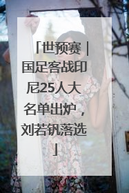世预赛｜国足客战印尼25人大名单出炉，刘若钒落选