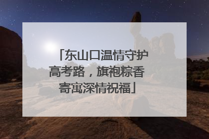 东山口温情守护高考路，旗袍粽香寄寓深情祝福