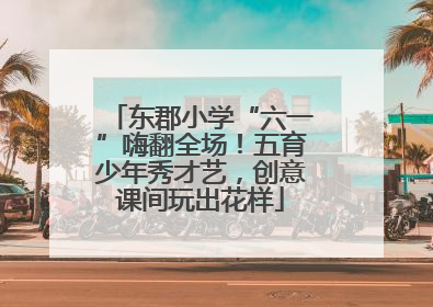 东郡小学“六一”嗨翻全场！五育少年秀才艺，创意课间玩出花样
