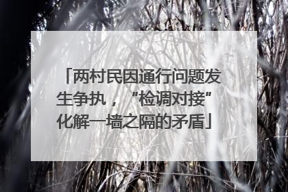 两村民因通行问题发生争执，“检调对接”化解一墙之隔的矛盾