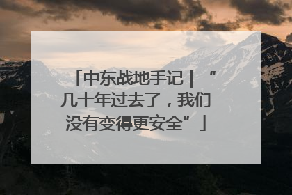 中东战地手记｜“几十年过去了，我们没有变得更安全”