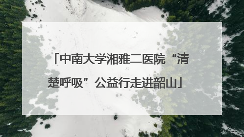 中南大学湘雅二医院“清楚呼吸”公益行走进韶山