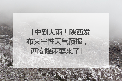 中到大雨！陕西发布灾害性天气预报，西安降雨要来了