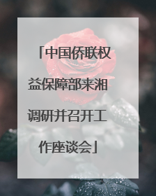 中国侨联权益保障部来湘调研并召开工作座谈会