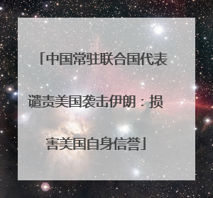 中国常驻联合国代表谴责美国袭击伊朗：损害美国自身信誉