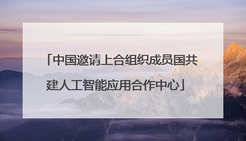 中国邀请上合组织成员国共建人工智能应用合作中心