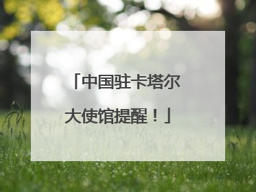 中国驻卡塔尔大使馆提醒！