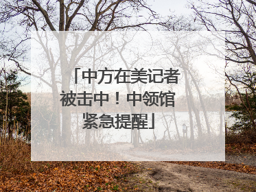 中方在美记者被击中！中领馆紧急提醒