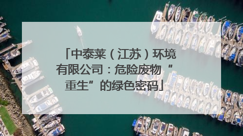 中泰莱（江苏）环境有限公司：危险废物“重生”的绿色密码