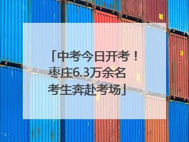 中考今日开考！枣庄6.3万余名考生奔赴考场