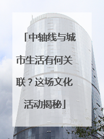 中轴线与城市生活有何关联？这场文化活动揭秘