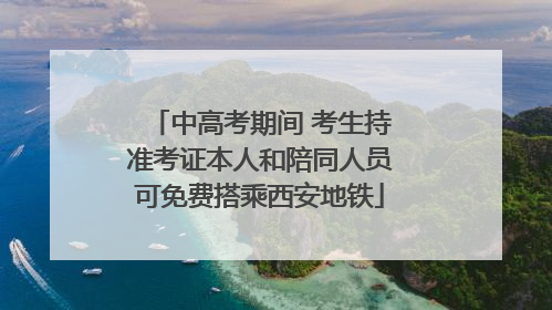 中高考期间 考生持准考证本人和陪同人员可免费搭乘西安地铁