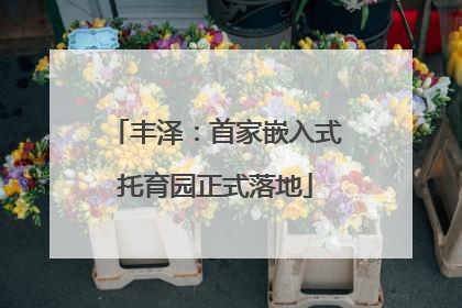 丰泽：首家嵌入式托育园正式落地