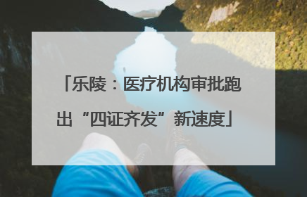 乐陵：医疗机构审批跑出“四证齐发”新速度